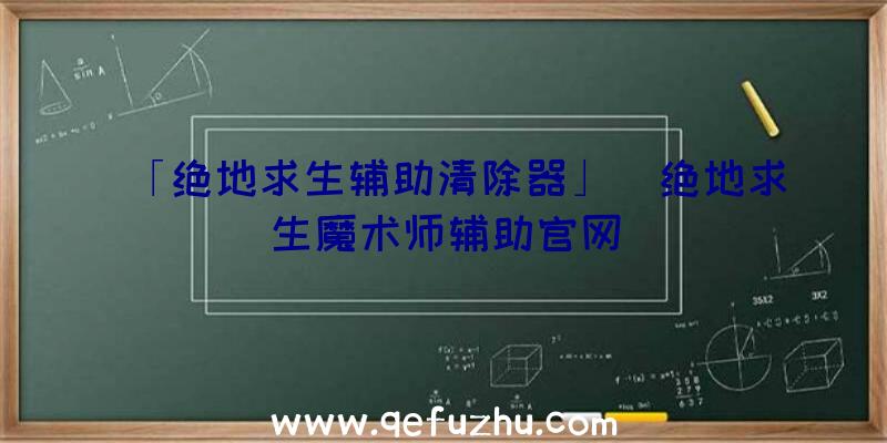 「绝地求生辅助清除器」|绝地求生魔术师辅助官网